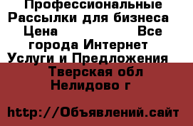 Профессиональные Рассылки для бизнеса › Цена ­ 5000-10000 - Все города Интернет » Услуги и Предложения   . Тверская обл.,Нелидово г.